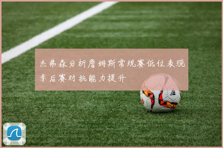 杰弗森分析詹姆斯常规赛低位表现季后赛对抗能力提升