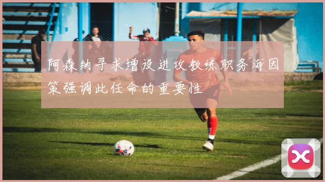 阿森纳寻求增设进攻教练职务海因策强调此任命的重要性