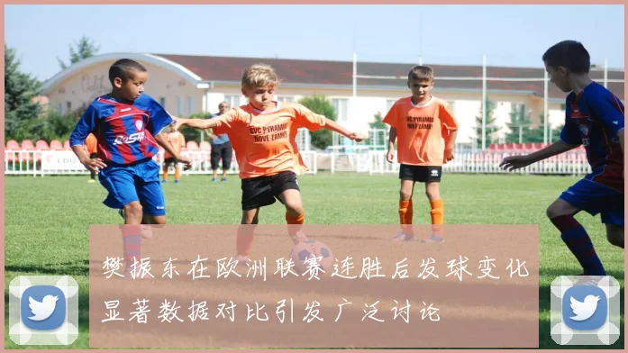 樊振东在欧洲联赛连胜后发球变化显著数据对比引发广泛讨论