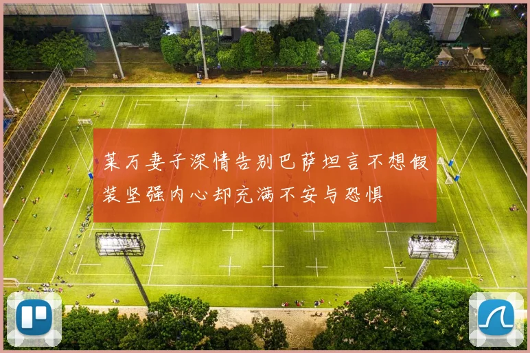 莱万妻子深情告别巴萨坦言不想假装坚强内心却充满不安与恐惧