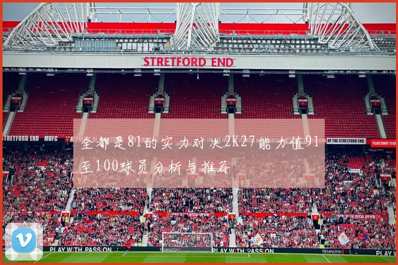全都是81的实力对决2K27能力值91至100球员分析与推荐